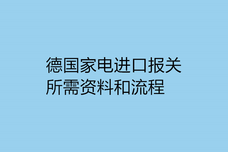 德國家電進(jìn)口報(bào)關(guān)所需資料和流程.jpg